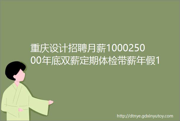 重庆设计招聘月薪100025000年底双薪定期体检带薪年假15家企业招人啦